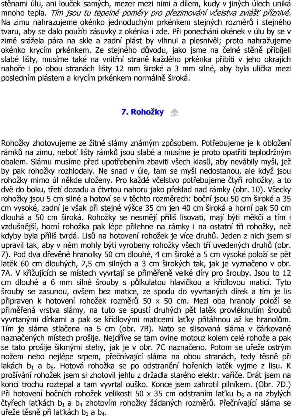 Při ponechání okének v úlu by se v zimě srážela pára na skle a zadní plást by vlhnul a plesnivěl; proto nahražujeme okénko krycím prkénkem.