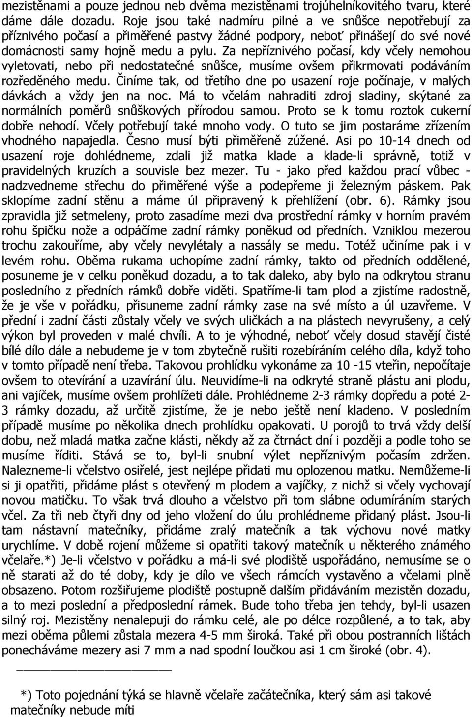 Za nepříznivého počasí, kdy včely nemohou vyletovati, nebo při nedostatečné snůšce, musíme ovšem přikrmovati podáváním rozředěného medu.