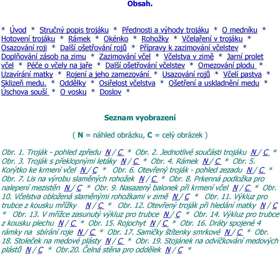 zazimování včelstev * Doplňování zásob na zimu * Zazimování včel * Včelstva v zimě * Jarní prolet včel * Péče o včely na jaře * Další ošetřování včelstev * Omezování plodu * Uzavírání matky * Rojení