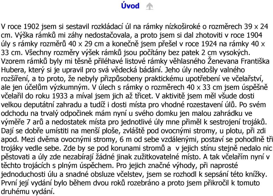 Všechny rozměry výšek rámků jsou počítány bez patek 2 cm vysokých. Vzorem rámků byly mi těsně přiléhavé listové rámky věhlasného Ženevana Františka Hubera, který si je upravil pro svá vědecká bádání.