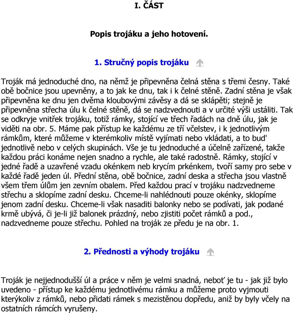 Zadní stěna je však připevněna ke dnu jen dvěma kloubovými závěsy a dá se sklápěti; stejně je připevněna střecha úlu k čelné stěně, dá se nadzvednouti a v určité výši ustáliti.