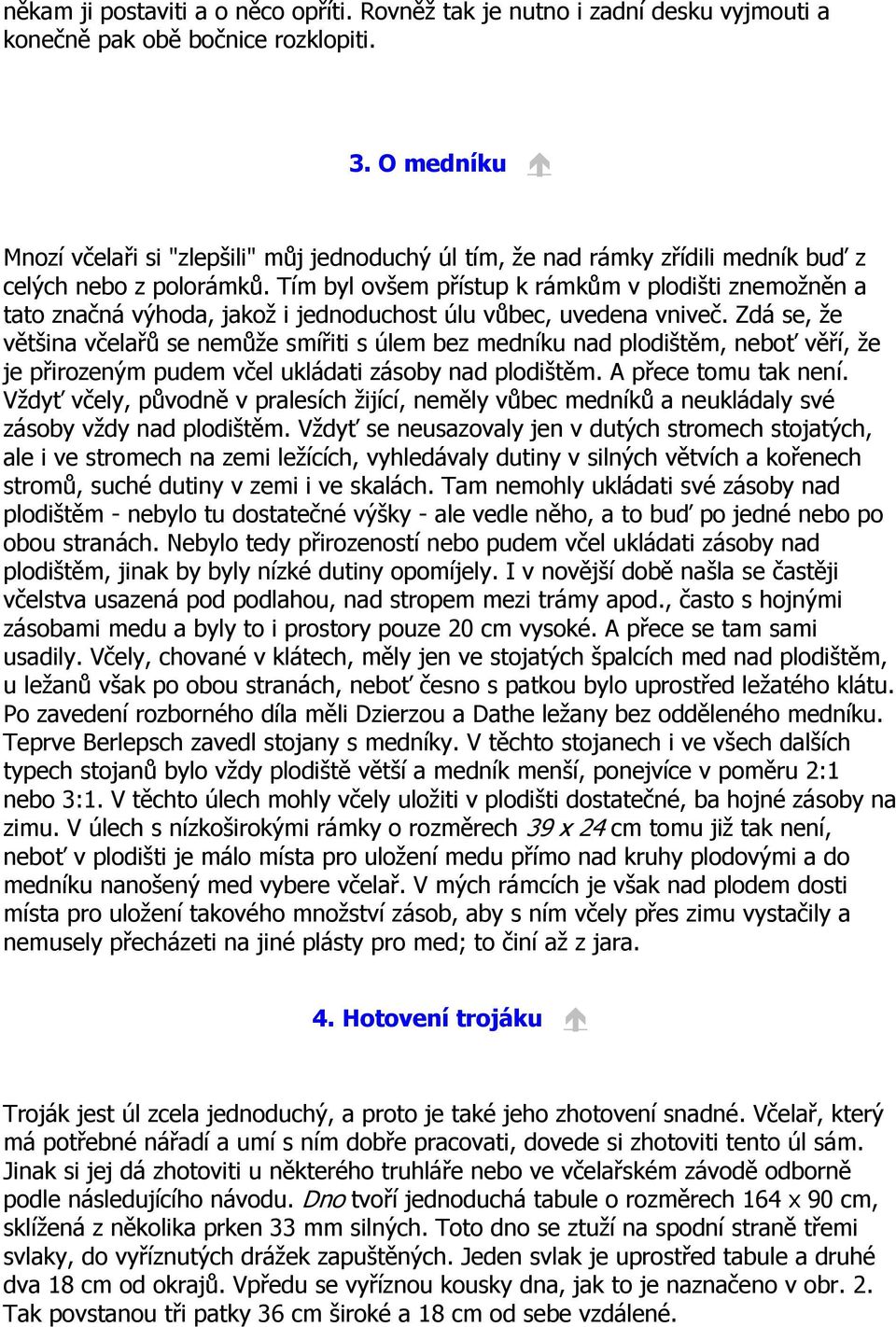 Tím byl ovšem přístup k rámkům v plodišti znemožněn a tato značná výhoda, jakož i jednoduchost úlu vůbec, uvedena vniveč.