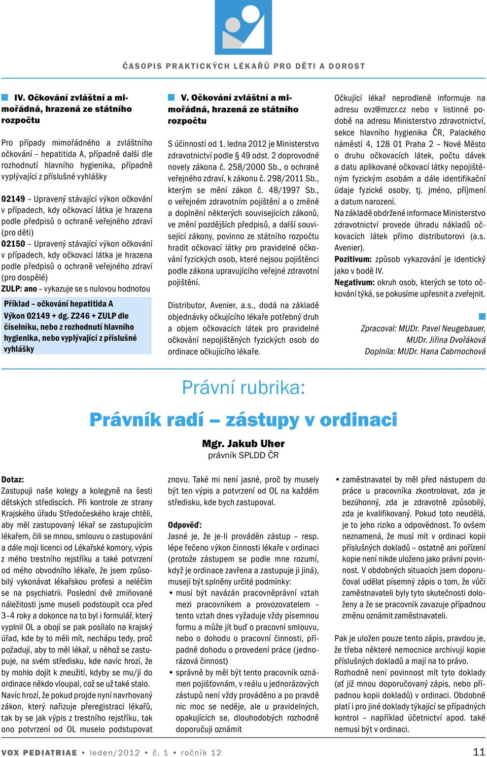 případech, kdy očkovací látka je hrazena podle předpisů o ochraně veřejného zdraví (pro dospělé) ZULP: ano vykazuje se s nulovou hodnotou Příklad očkování hepatitida A Výkon 02149 + dg.