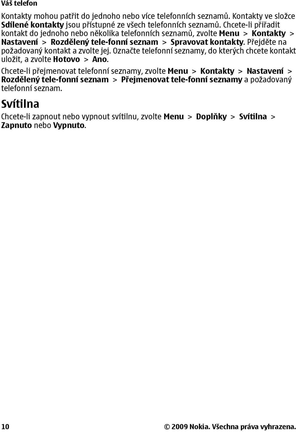 Přejděte na požadovaný kontakt a zvolte jej. Označte telefonní seznamy, do kterých chcete kontakt uložit, a zvolte Hotovo > Ano.