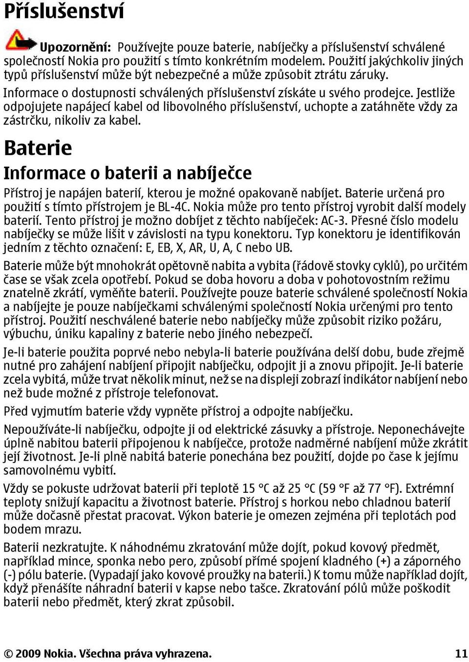 Jestliže odpojujete napájecí kabel od libovolného příslušenství, uchopte a zatáhněte vždy za zástrčku, nikoliv za kabel.