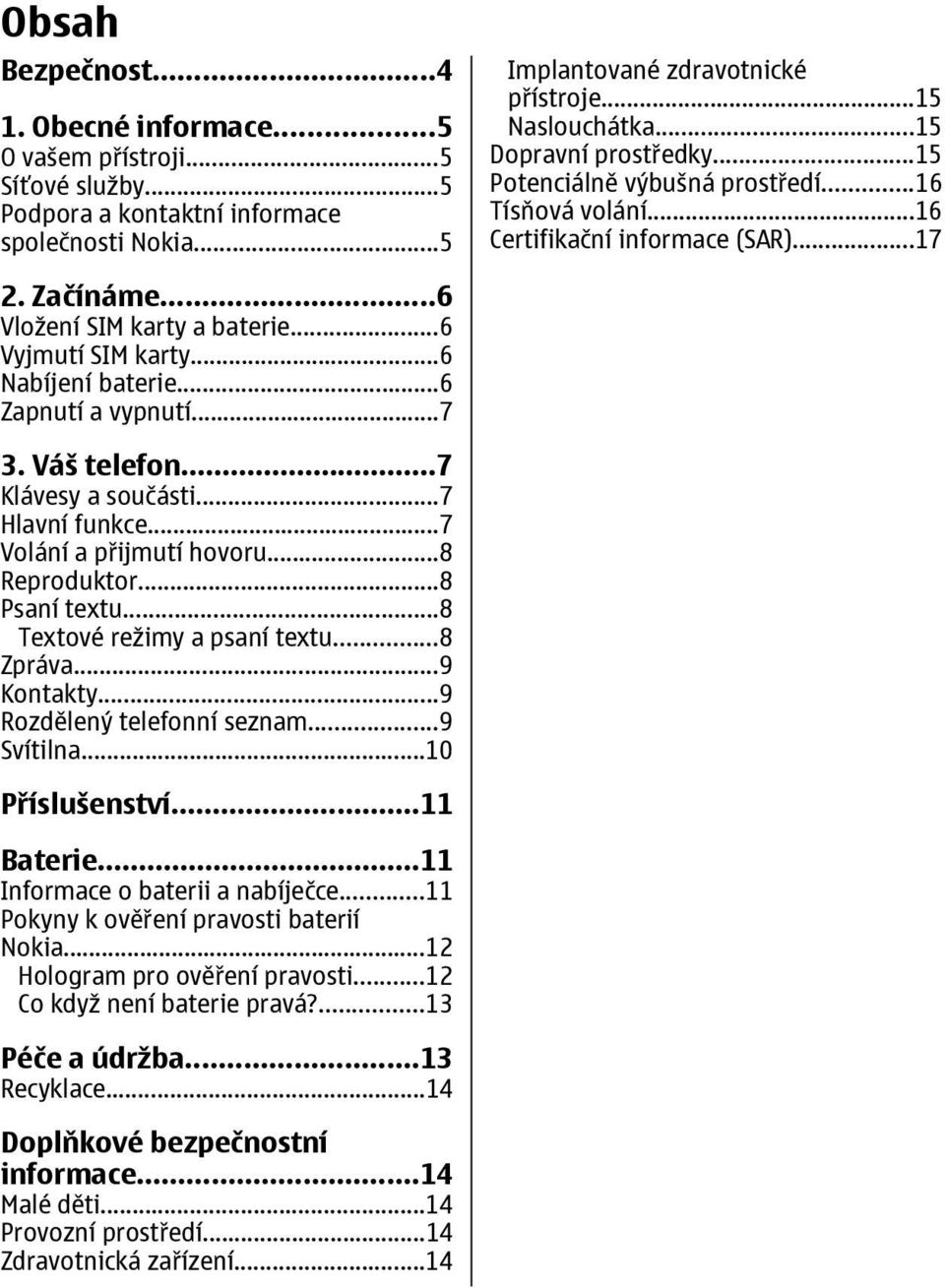 ..6 Nabíjení baterie...6 Zapnutí a vypnutí...7 3. Váš telefon...7 Klávesy a součásti...7 Hlavní funkce...7 Volání a přijmutí hovoru...8 Reproduktor...8 Psaní textu...8 Textové režimy a psaní textu.