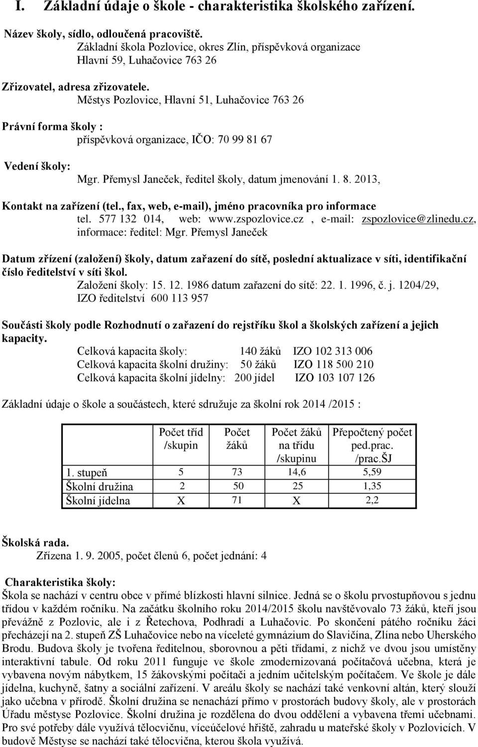 Městys Pozlovice, Hlavní 51, Luhačovice 763 26 Právní forma školy : příspěvková organizace, IČO: 70 99 81 67 Vedení školy: Mgr. Přemysl Janeček, ředitel školy, datum jmenování 1. 8. 2013, Kontakt na zařízení (tel.