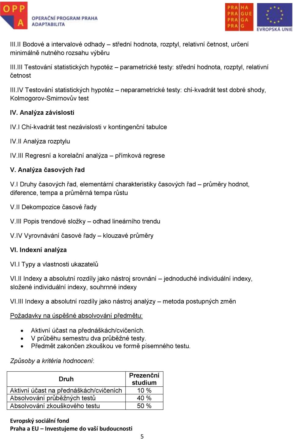 IV Testování statistických hypotéz neparametrické testy: chí-kvadrát test dobré shody, Kolmogorov-Smirnovův test IV. Analýza závislosti IV.I Chí-kvadrát test nezávislosti v kontingenční tabulce IV.