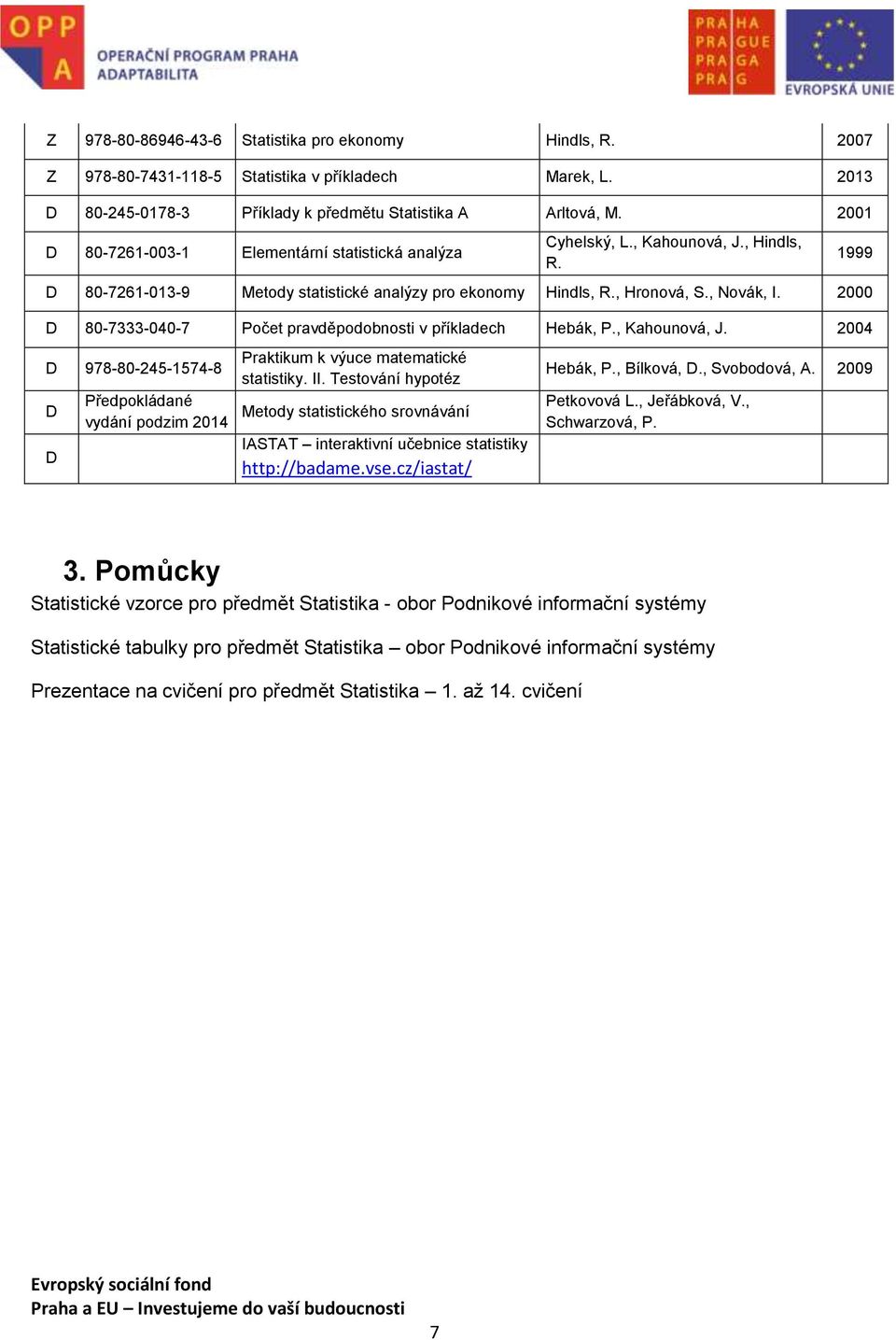 2000 D 80-7333-040-7 Počet pravděpodobnosti v příkladech Hebák, P., Kahounová, J. 2004 D 978-80-245-1574-8 D D Předpokládané vydání podzim 2014 Praktikum k výuce matematické statistiky. II.