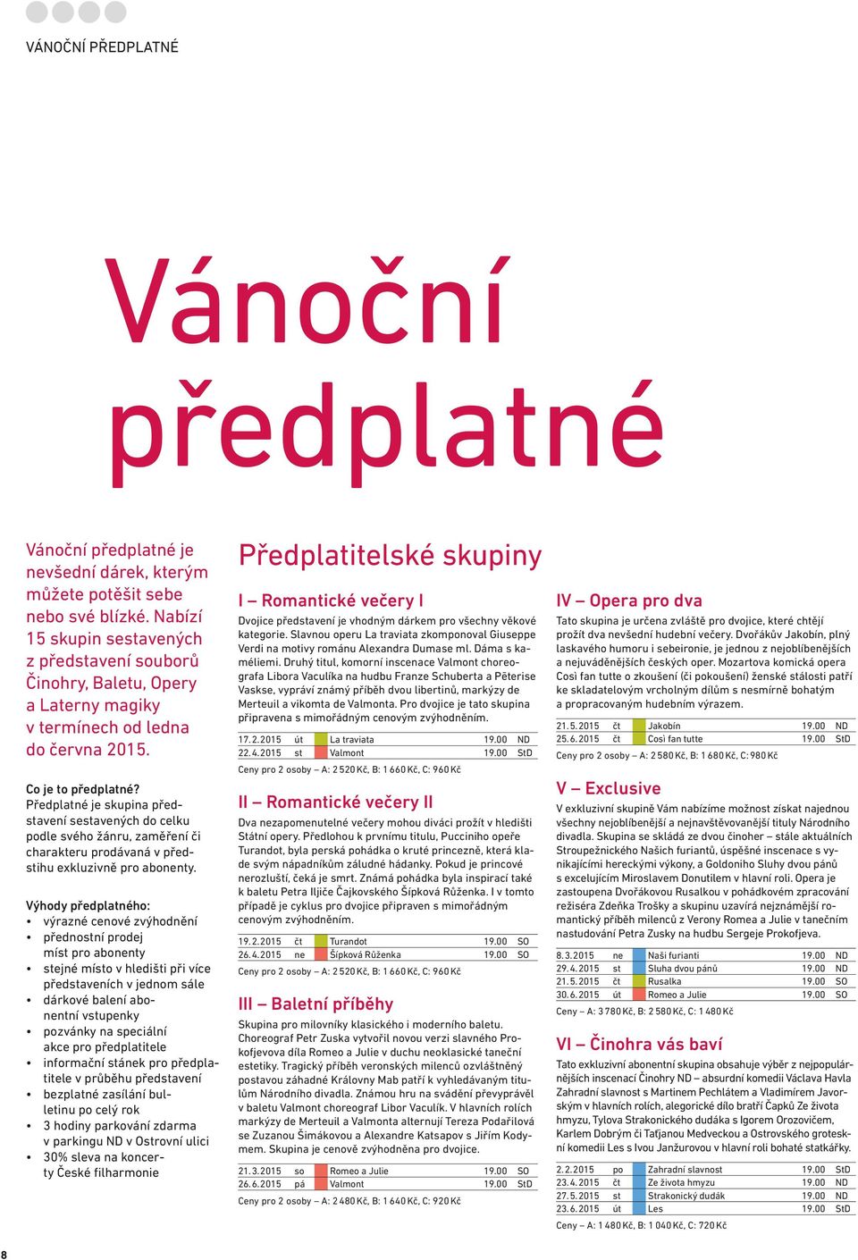 Předplatné je skupina představení sestavených do celku podle svého žánru, zaměření či charakteru prodávaná v předstihu exkluzivně pro abonenty.