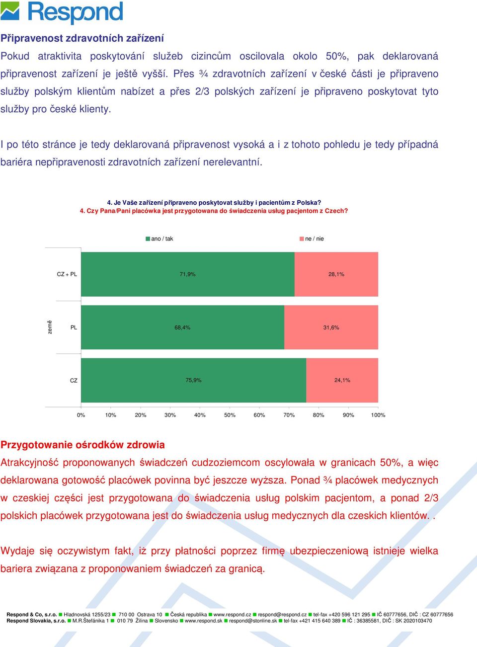 I po této stránce je tedy deklarovaná připravenost vysoká a i z tohoto pohledu je tedy případná bariéra nepřipravenosti zdravotních zařízení nerelevantní. 4.