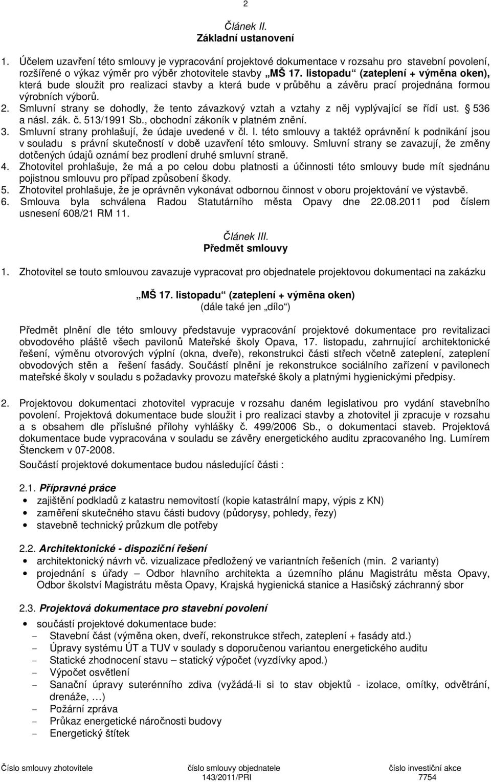 Smluvní strany se dohodly, že tento závazkový vztah a vztahy z něj vyplývající se řídí ust. 536 a násl. zák. č. 513/1991 Sb., obchodní zákoník v platném znění. 3.