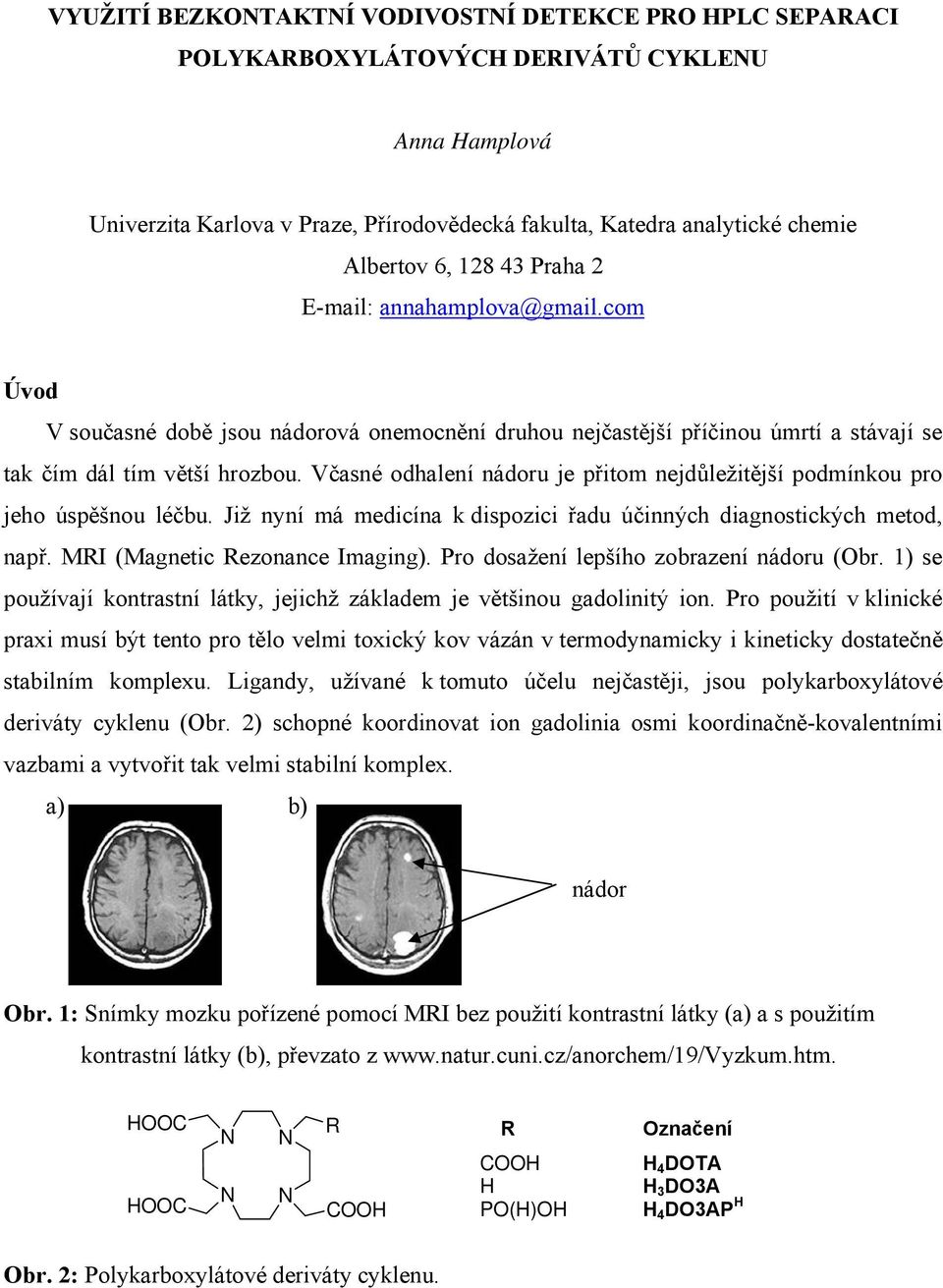 Včasné odhalení nádoru je přitom nejdůležitější podmínkou pro jeho úspěšnou léčbu. Již nyní má medicína k dispozici řadu účinných diagnostických metod, např. MRI (Magnetic Rezonance Imaging).