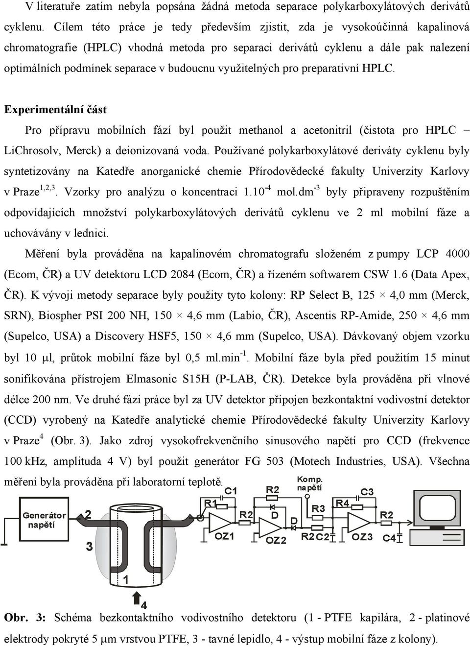 budoucnu využitelných pro preparativní HPLC. Experimentální část Pro přípravu mobilních fází byl použit methanol a acetonitril (čistota pro HPLC LiChrosolv, Merck) a deionizovaná voda.