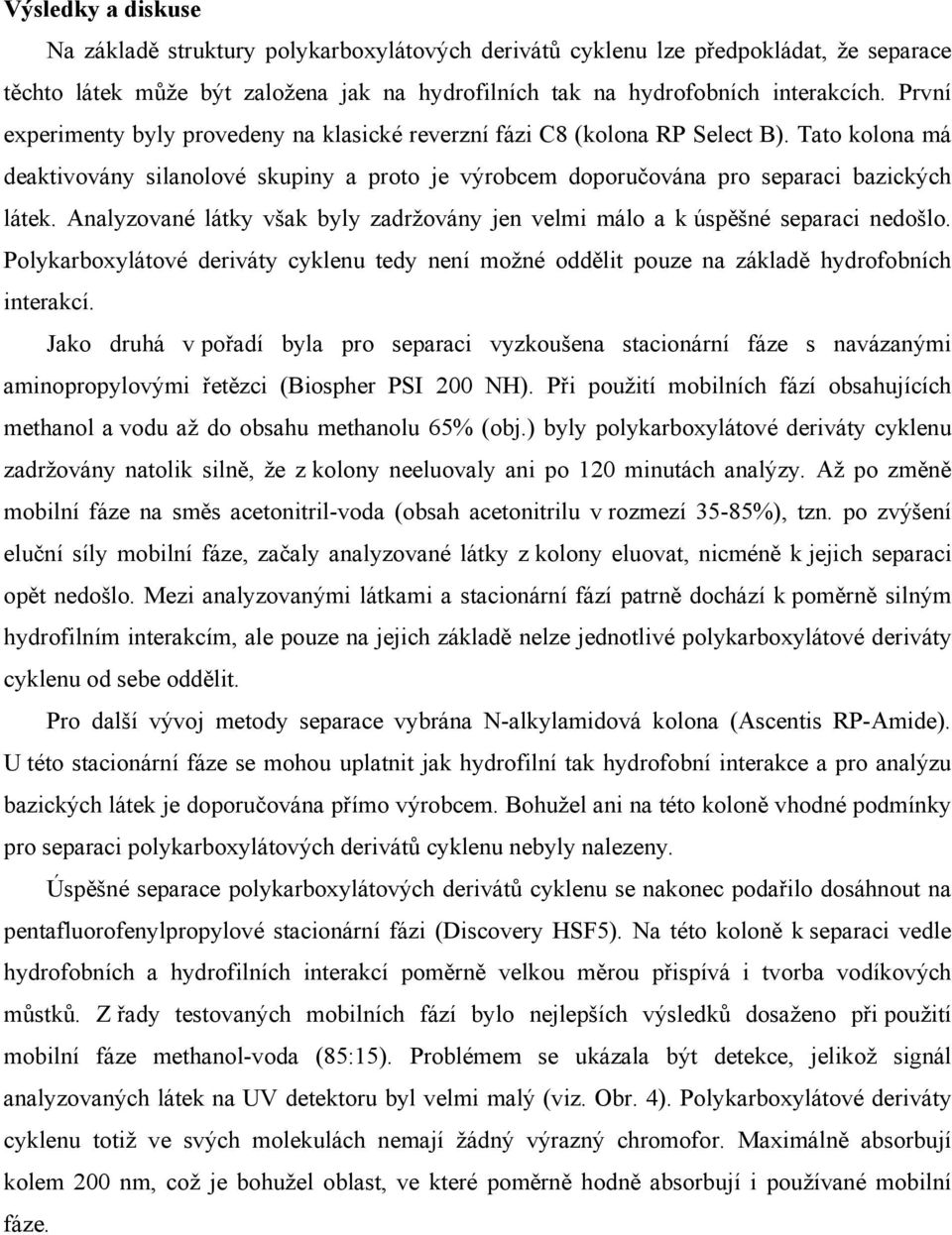 Analyzované látky však byly zadržovány jen velmi málo a k úspěšné separaci nedošlo. Polykarboxylátové deriváty cyklenu tedy není možné oddělit pouze na základě hydrofobních interakcí.