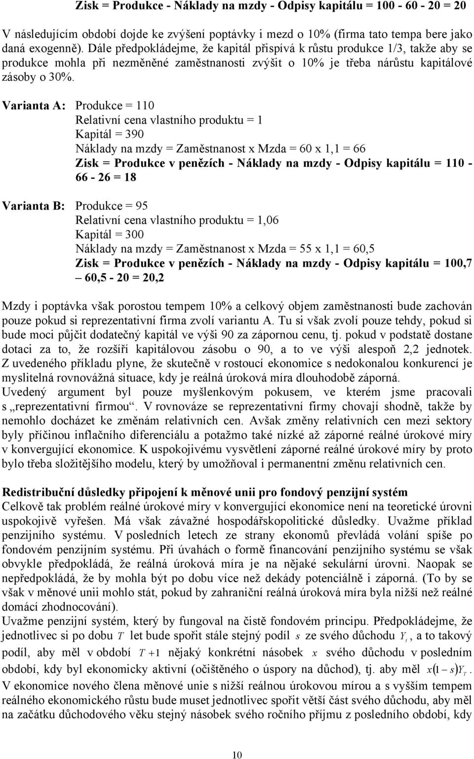 Variana A: Produkce = 11 Relaivní cena vlasního produku = 1 Kapiál = 39 Náklady na mzdy = Zaměsnanos x Mzda = 6 x 1,1 = 66 Zisk = Produkce v penězích - Náklady na mzdy - Odpisy kapiálu = 11-66 - 26 =