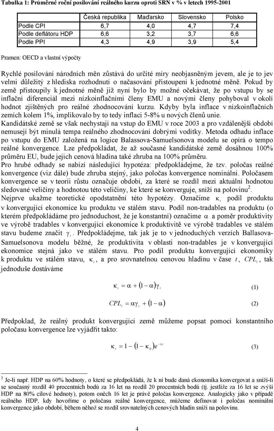 Pokud by země přisoupily k jednoné měně již nyní bylo by možné očekáva, že po vsupu by se inflační diferenciál mezi nízkoinflačními členy EMU a novými členy pohyboval v okolí hodno zjišěných pro