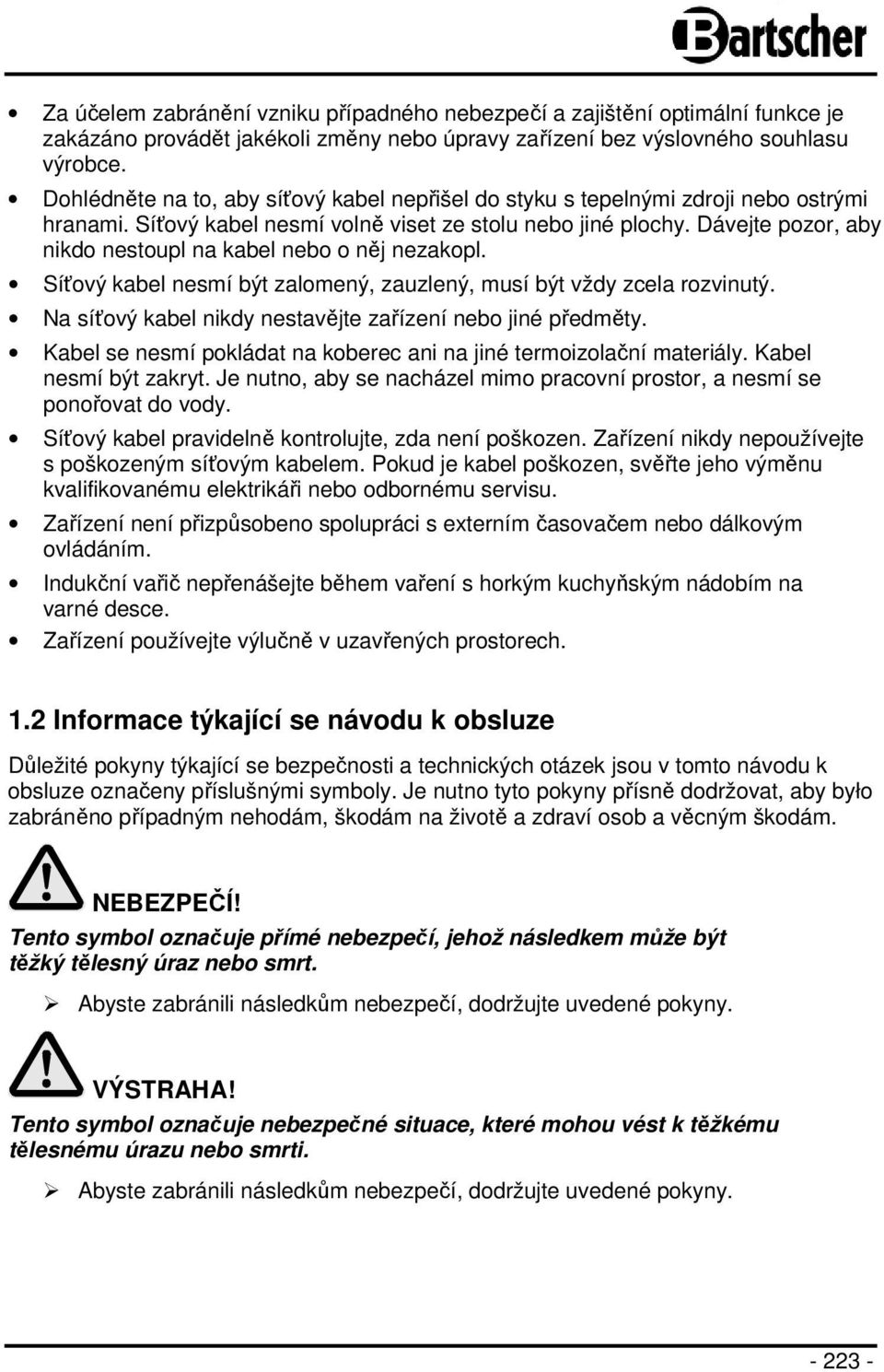 Dávejte pozor, aby nikdo nestoupl na kabel nebo o něj nezakopl. Síťový kabel nesmí být zalomený, zauzlený, musí být vždy zcela rozvinutý. Na síťový kabel nikdy nestavějte zařízení nebo jiné předměty.