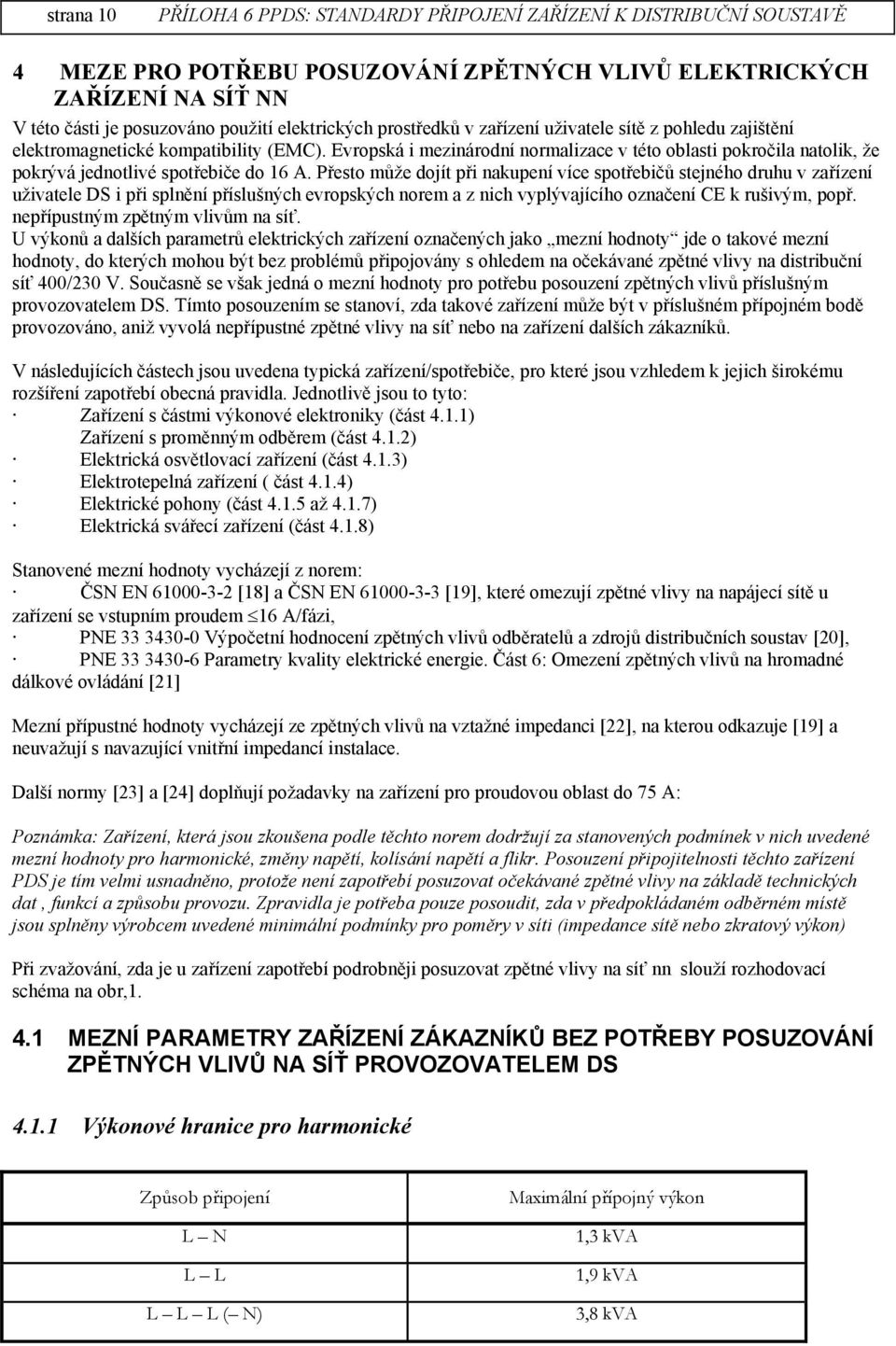 Přesto může dojít při nakupení více spotřebičů stejného druhu v zařízení uživatele DS i při splnění příslušných evropských norem a z nich vyplývajícího označení CE k rušivým, popř.