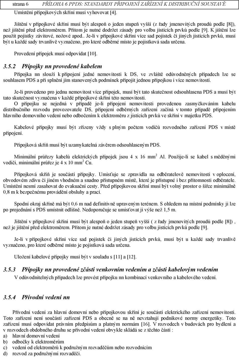 . Je-li v přípojkové skříni více sad pojistek či jiných jistících prvků, musí být u každé sady trvanlivě vyznačeno, pro které odběrné místo je pojistková sada určena.