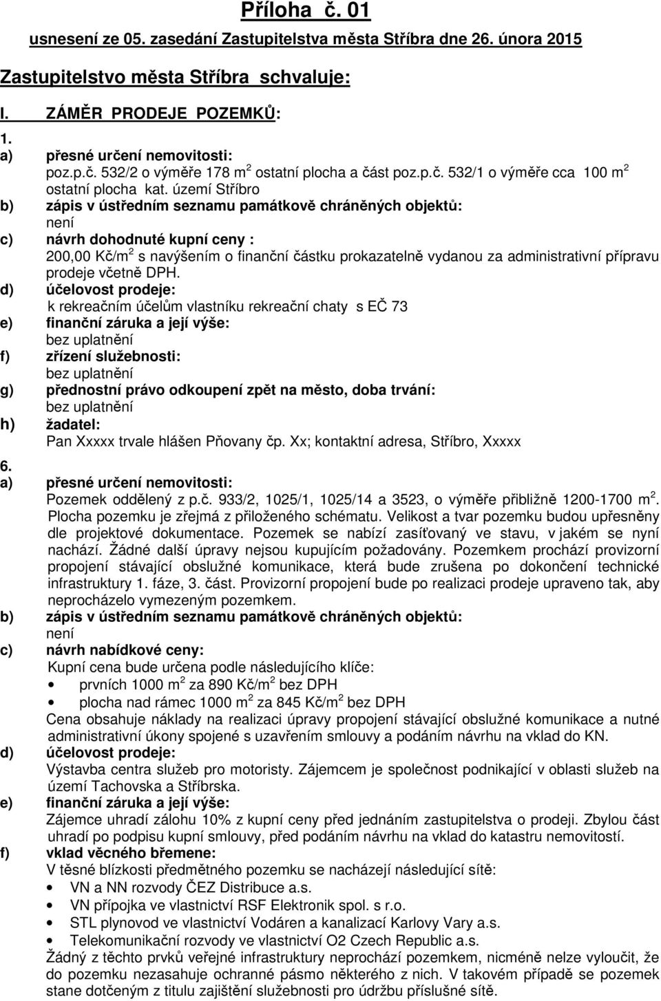 k rekreačním účelům vlastníku rekreační chaty s EČ 73 e) finanční záruka a její výše: f) zřízení služebnosti: g) přednostní právo odkoupení zpět na město, doba trvání: h) žadatel: Pan Xxxxx trvale