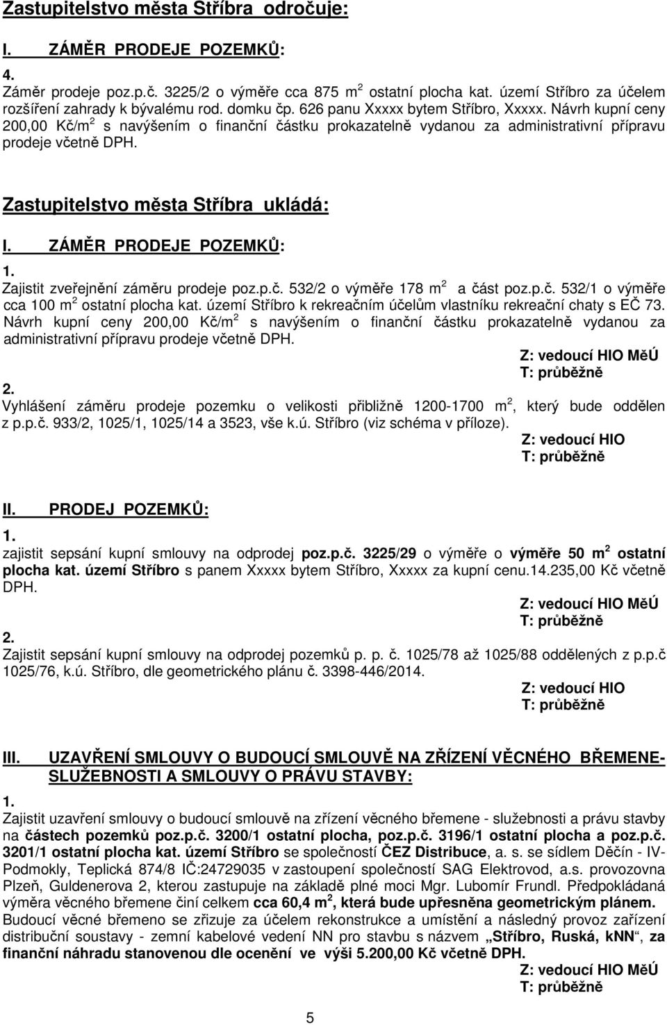 Zastupitelstvo města Stříbra ukládá: Zajistit zveřejnění záměru prodeje poz.p.č. 532/2 o výměře 178 m 2 a část poz.p.č. 532/1 o výměře cca 100 m 2 ostatní plocha kat.