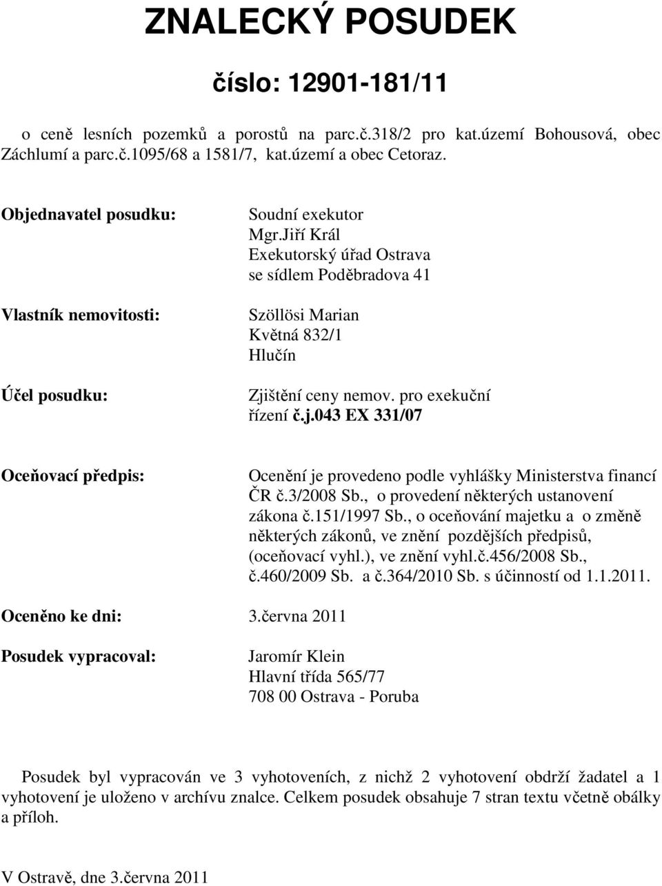 pro exekuční řízení č.j.043 EX 331/07 Oceňovací předpis: Ocenění je provedeno podle vyhlášky Ministerstva financí ČR č.3/2008 Sb., o provedení některých ustanovení zákona č.151/1997 Sb.