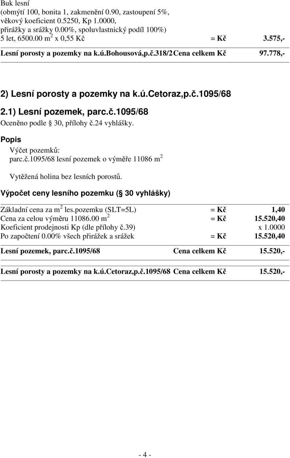 Výpočet ceny lesního pozemku ( 30 vyhlášky) Základní cena za m 2 les.pozemku (SLT=5L) = Kč 1,40 Cena za celou výměru 11086.00 m 2 = Kč 15.520,40 Koeficient prodejnosti Kp (dle přílohy č.39) x 1.