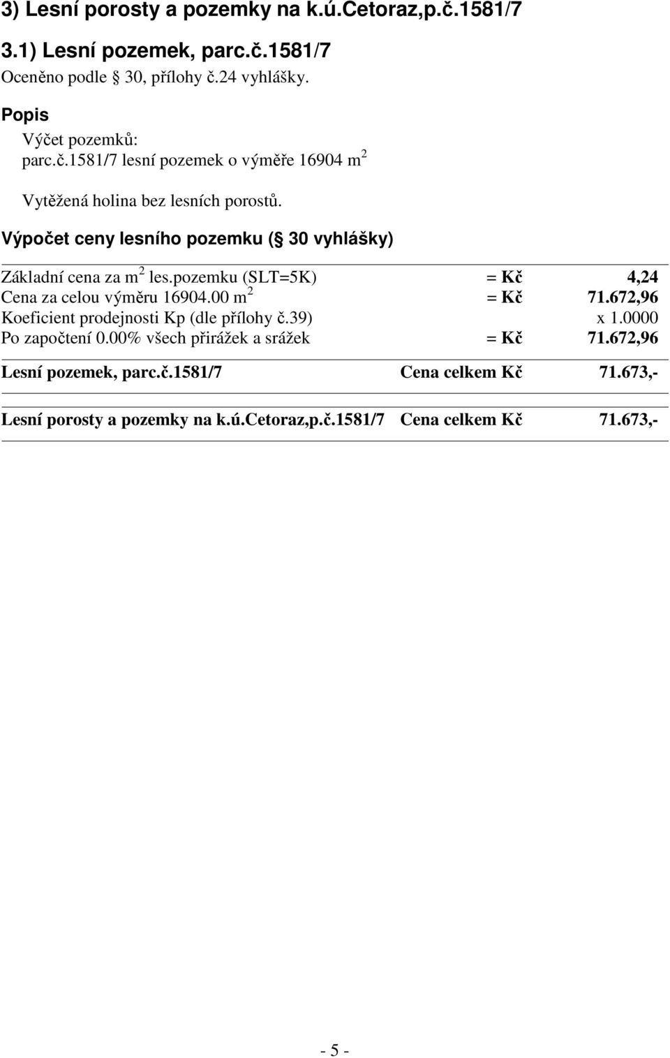 672,96 Koeficient prodejnosti Kp (dle přílohy č.39) x 1.0000 Po započtení 0.00% všech přirážek a srážek = Kč 71.672,96 Lesní pozemek, parc.č.1581/7 Cena celkem Kč 71.