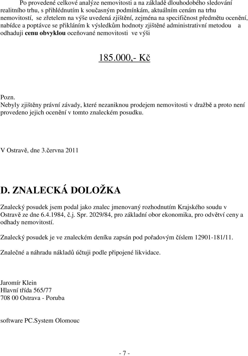 000,- Kč Pozn. Nebyly zjištěny právní závady, které nezaniknou prodejem nemovitosti v dražbě a proto není provedeno jejich ocenění v tomto znaleckém posudku. V Ostravě, dne 3.června 2011 D.