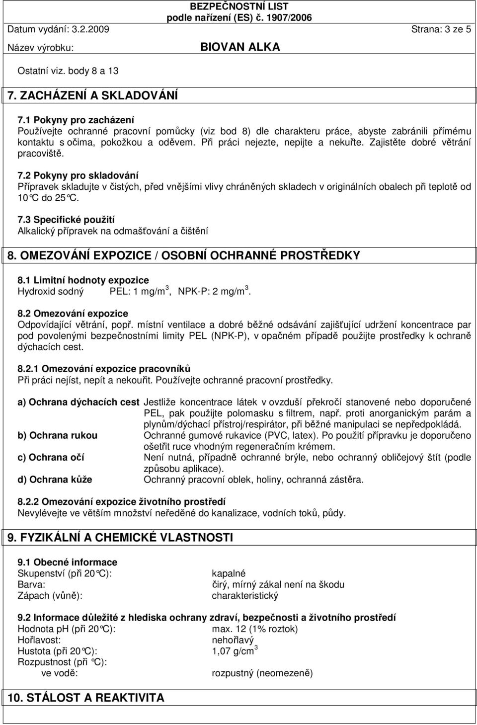 Zajistěte dobré větrání pracoviště. 7.2 Pokyny pro skladování Přípravek skladujte v čistých, před vnějšími vlivy chráněných skladech v originálních obalech při teplotě od 10 C do 25 C. 7.3 Specifické použití Alkalický přípravek na odmašťování a čištění 8.