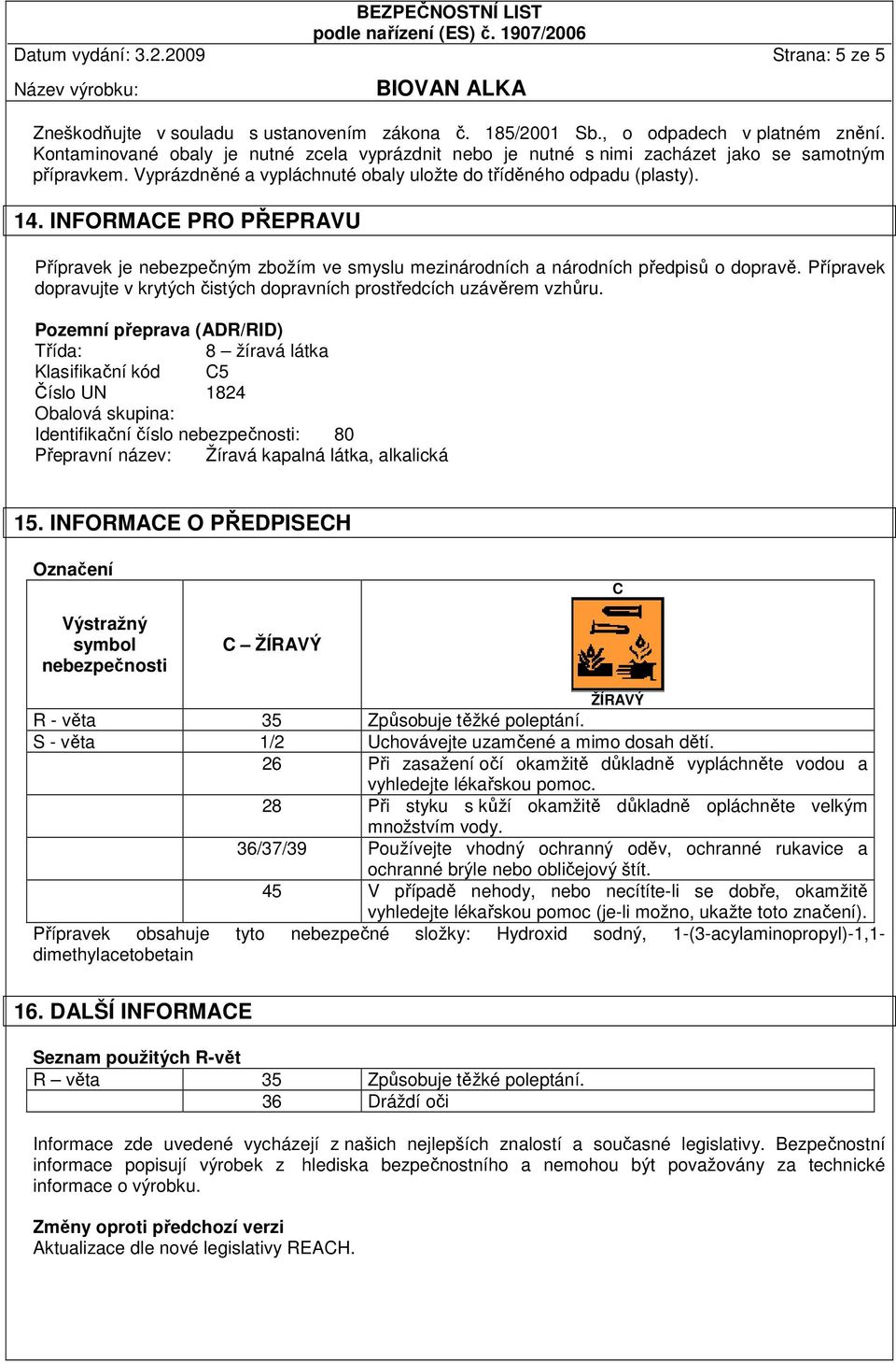 INFORMACE PRO PŘEPRAVU Přípravek je nebezpečným zbožím ve smyslu mezinárodních a národních předpisů o dopravě. Přípravek dopravujte v krytých čistých dopravních prostředcích uzávěrem vzhůru.