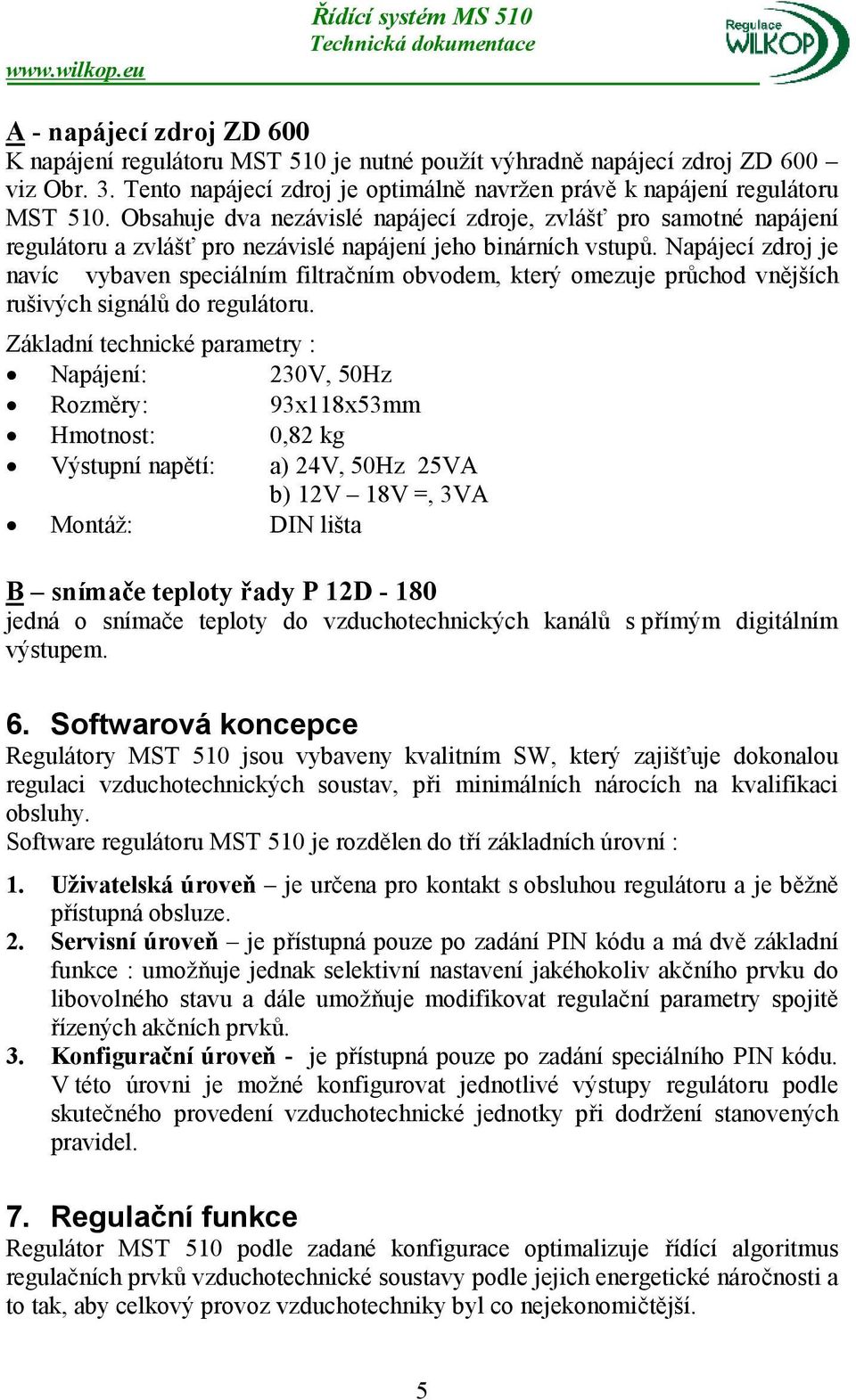 Napájecí zdroj je navíc vybaven speciálním filtračním obvodem, který omezuje průchod vnějších rušivých signálů do regulátoru.