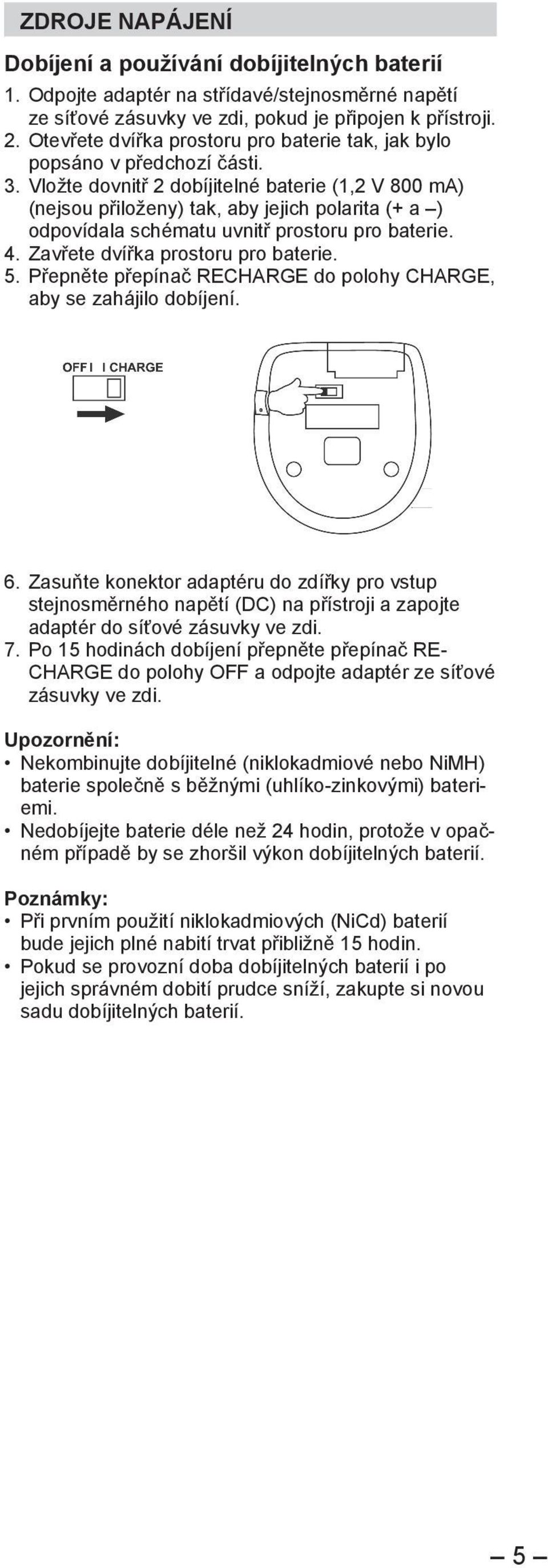 Vložte dovnitř 2 dobíjitelné baterie (1,2 V 800 ma) (nejsou přiloženy) tak, aby jejich polarita (+ a ) odpovídala schématu uvnitř prostoru pro baterie. 4. Zavřete dvířka prostoru pro baterie. 5.