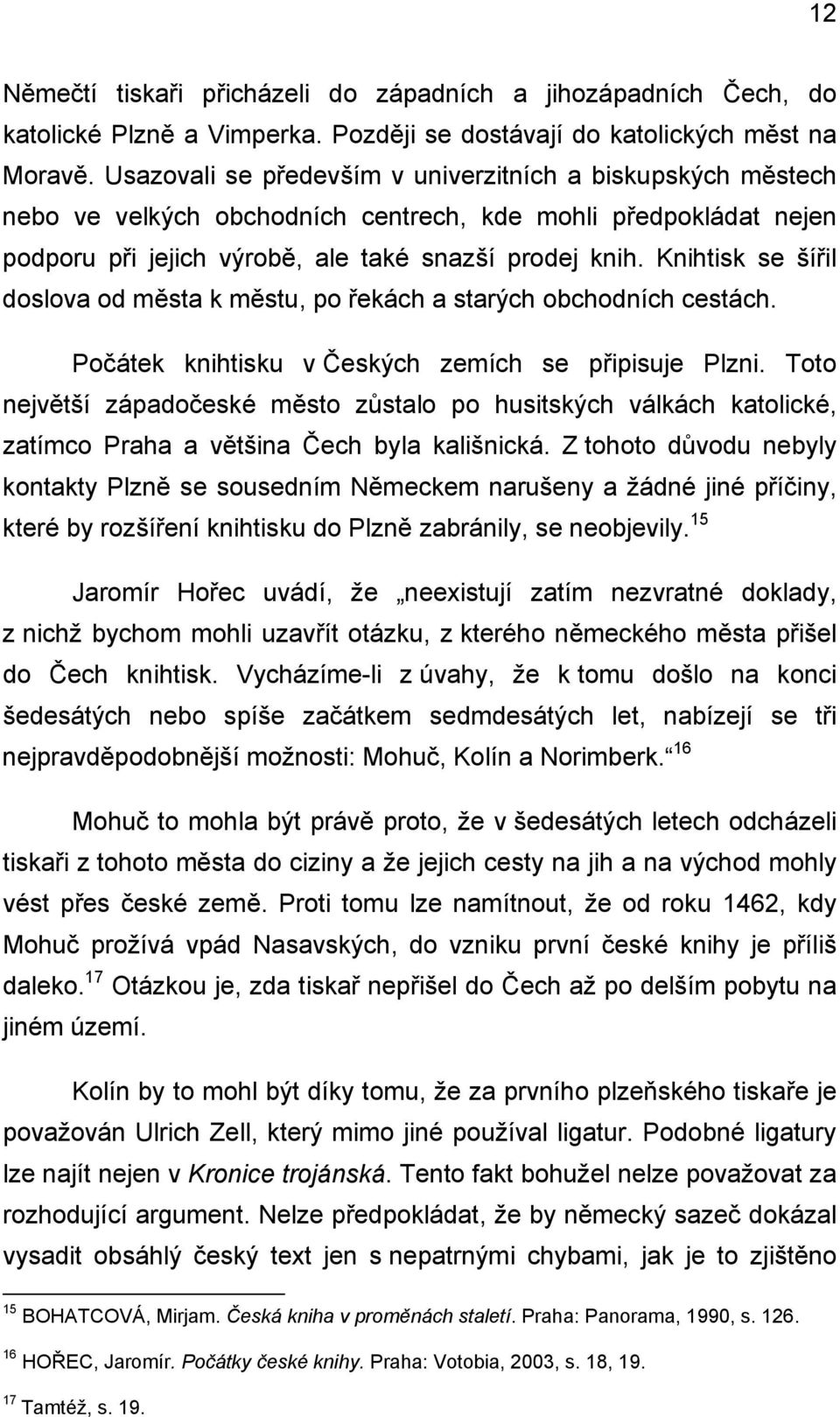 Knihtisk se šířil doslova od města k městu, po řekách a starých obchodních cestách. Počátek knihtisku v Českých zemích se připisuje Plzni.