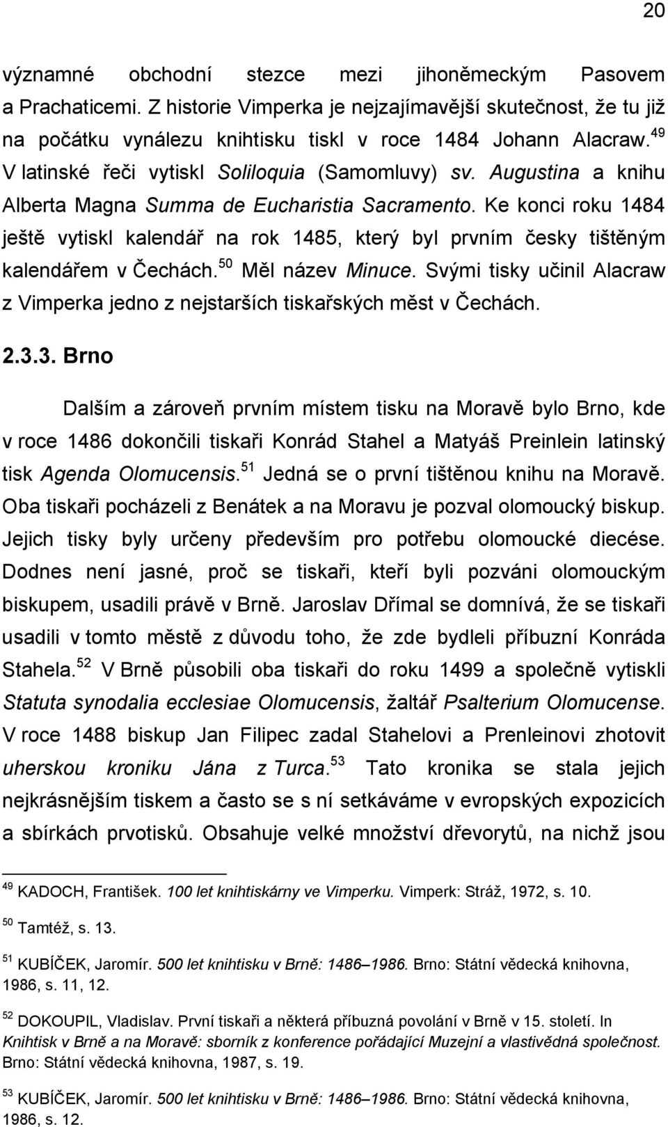 Ke konci roku 1484 ještě vytiskl kalendář na rok 1485, který byl prvním česky tištěným kalendářem v Čechách. 50 Měl název Minuce.