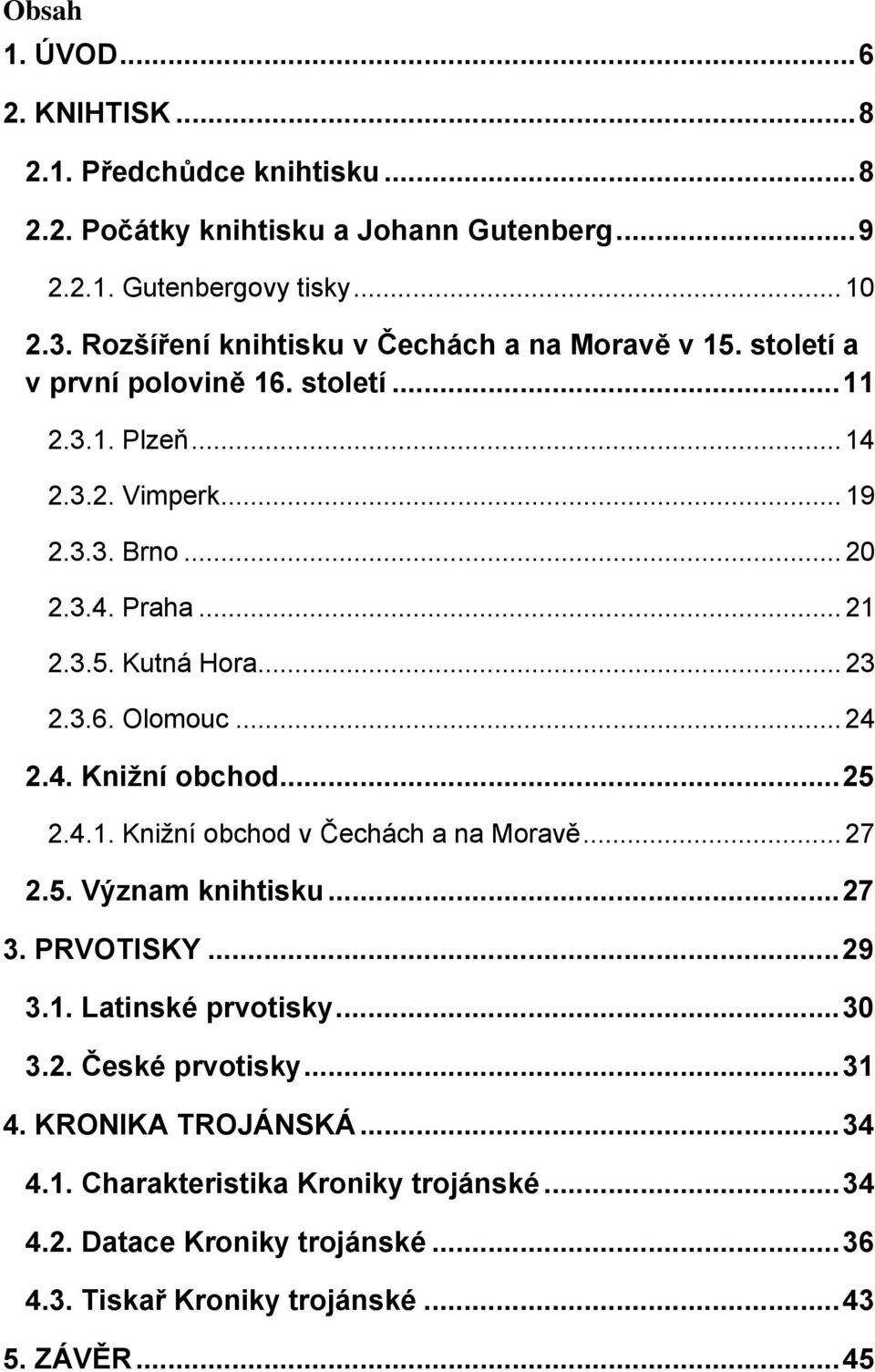 .. 23 2.3.6. Olomouc... 24 2.4. Knižní obchod... 25 2.4.1. Knižní obchod v Čechách a na Moravě... 27 2.5. Význam knihtisku... 27 3. PRVOTISKY... 29 3.1. Latinské prvotisky.