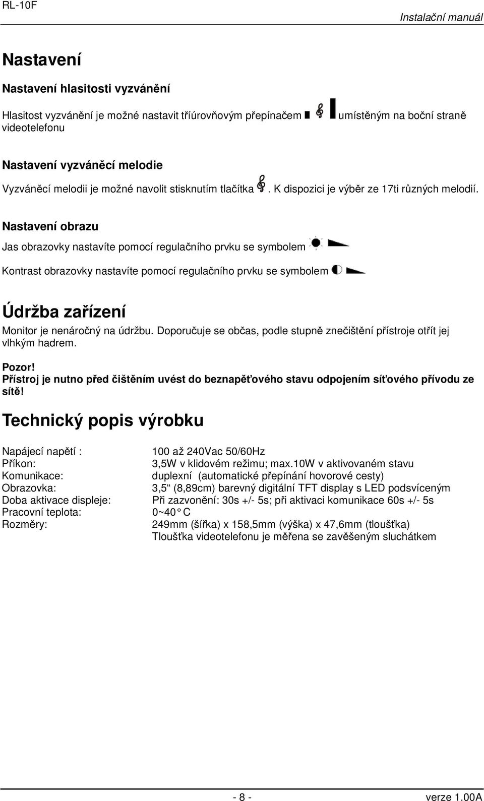 Nastavení obrazu Jas obrazovky nastavíte pomocí regulačního prvku se symbolem Kontrast obrazovky nastavíte pomocí regulačního prvku se symbolem Údržba zařízení Monitor je nenáročný na údržbu.