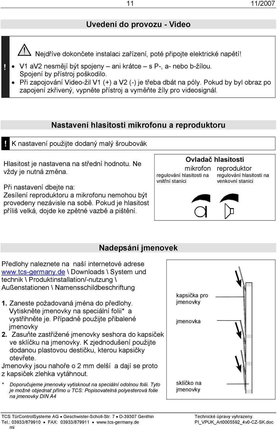 Nastavení hlasitosti krofonu a reproduktoru! K nastavení použijte dodaný malý šroubovák Hlasitost je nastavena na střední hodnotu. Ne vždy je nutná změna.