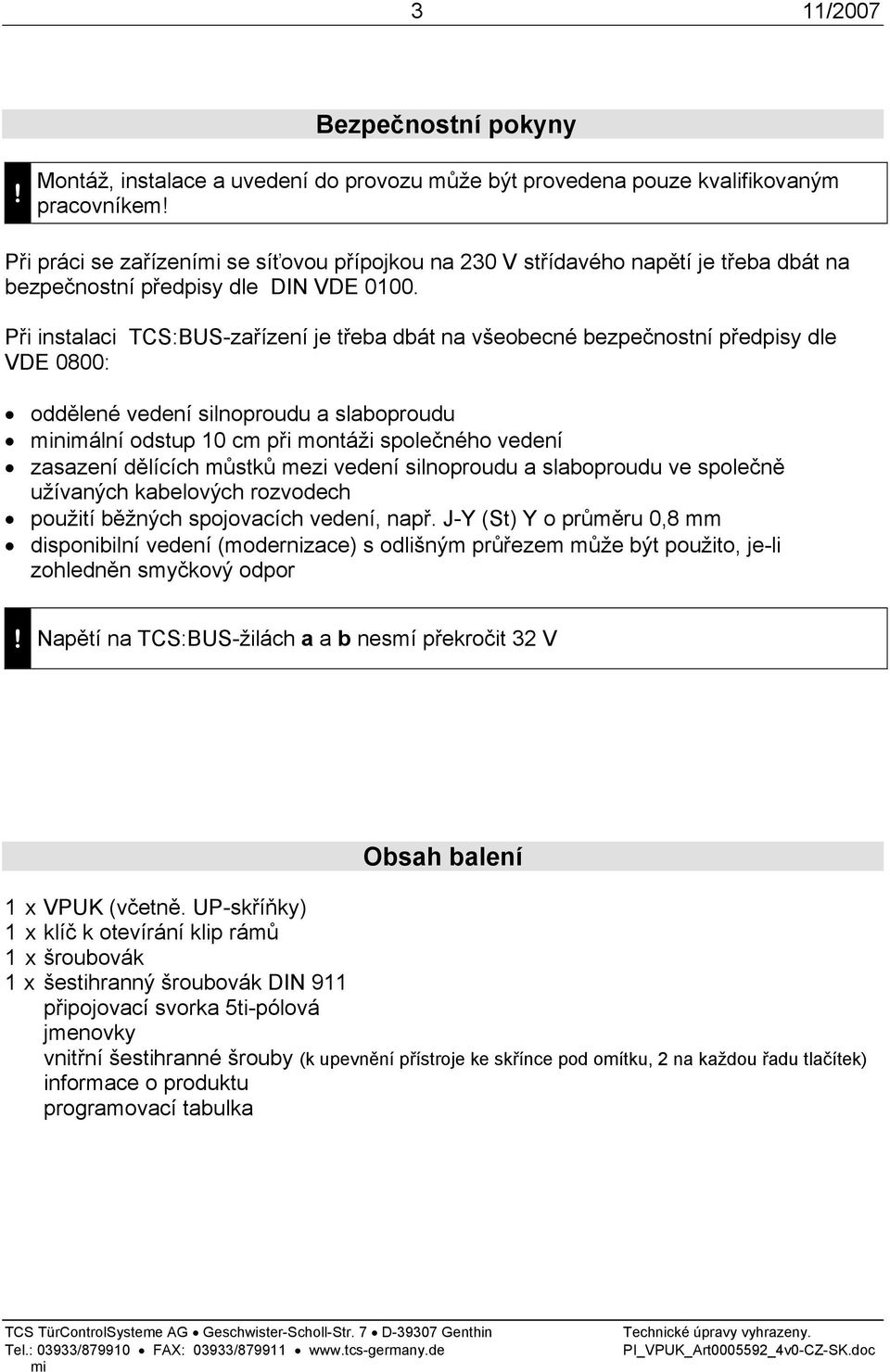 Při instalaci TCS:BUS-zařízení je třeba dbát na všeobecné bezpečnostní předpisy dle VDE 0800: oddělené vedení silnoproudu a slaboproudu nimální odstup 10 cm při montáži společného vedení zasazení