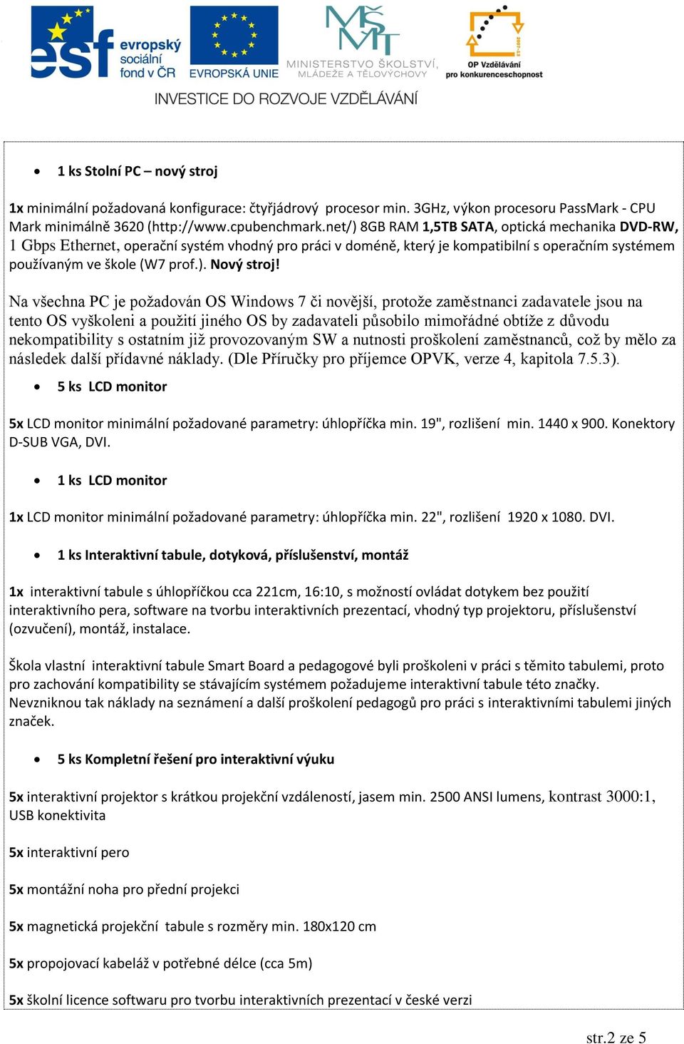 Na všechna PC je požadován OS Windows 7 či novější, protože zaměstnanci zadavatele jsou na tento OS vyškoleni a použití jiného OS by zadavateli působilo mimořádné obtíže z důvodu nekompatibility s