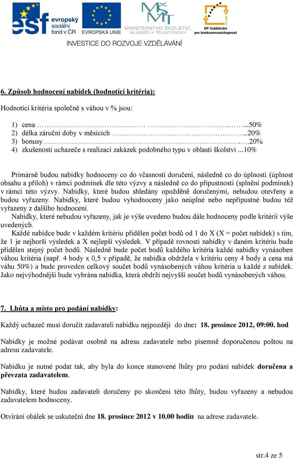 ..10% Primárně budou nabídky hodnoceny co do včasnosti doručení, následně co do úplnosti (úplnost obsahu a příloh) v rámci podmínek dle této výzvy a následně co do přípustnosti (splnění podmínek) v
