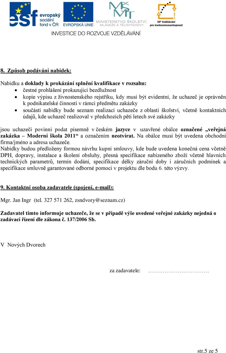 předchozích pěti letech své zakázky jsou uchazeči povinni podat písemně v českém jazyce v uzavřené obálce označené veřejná zakázka Moderní škola 2011 a označením neotvírat.