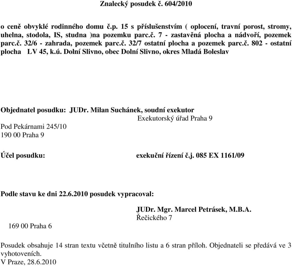 Milan Suchánek, soudní exekutor Exekutorský úřad Praha 9 Pod Pekárnami 245/10 190 00 Praha 9 Účel posudku: exekuční řízení č.j. 085 EX 1161/09 Podle stavu ke dni 22.6.2010 posudek vypracoval: 169 00 Praha 6 JUDr.