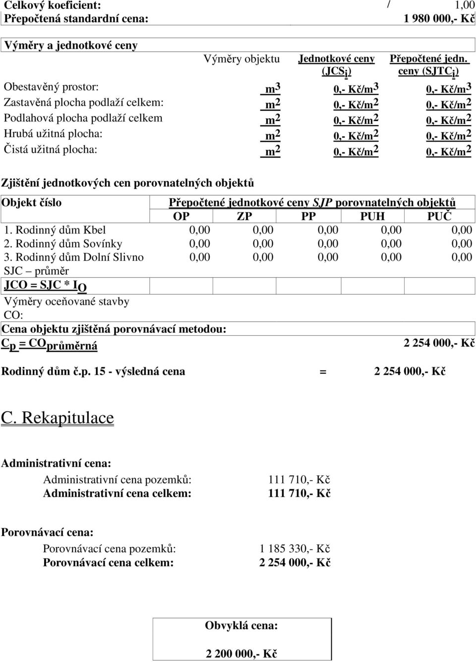 m 2 0,- Kč/m 2 0,- Kč/m 2 Čistá užitná plocha: m 2 0,- Kč/m 2 0,- Kč/m 2 Zjištění jednotkových cen porovnatelných objektů Objekt číslo Přepočtené jednotkové ceny SJP porovnatelných objektů OP ZP PP