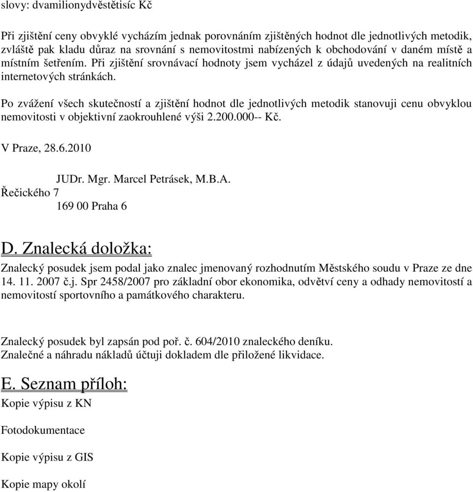 Po zvážení všech skutečností a zjištění hodnot dle jednotlivých metodik stanovuji cenu obvyklou nemovitosti v objektivní zaokrouhlené výši 2.200.000-- Kč. V Praze, 28.6.2010 JUDr. Mgr.