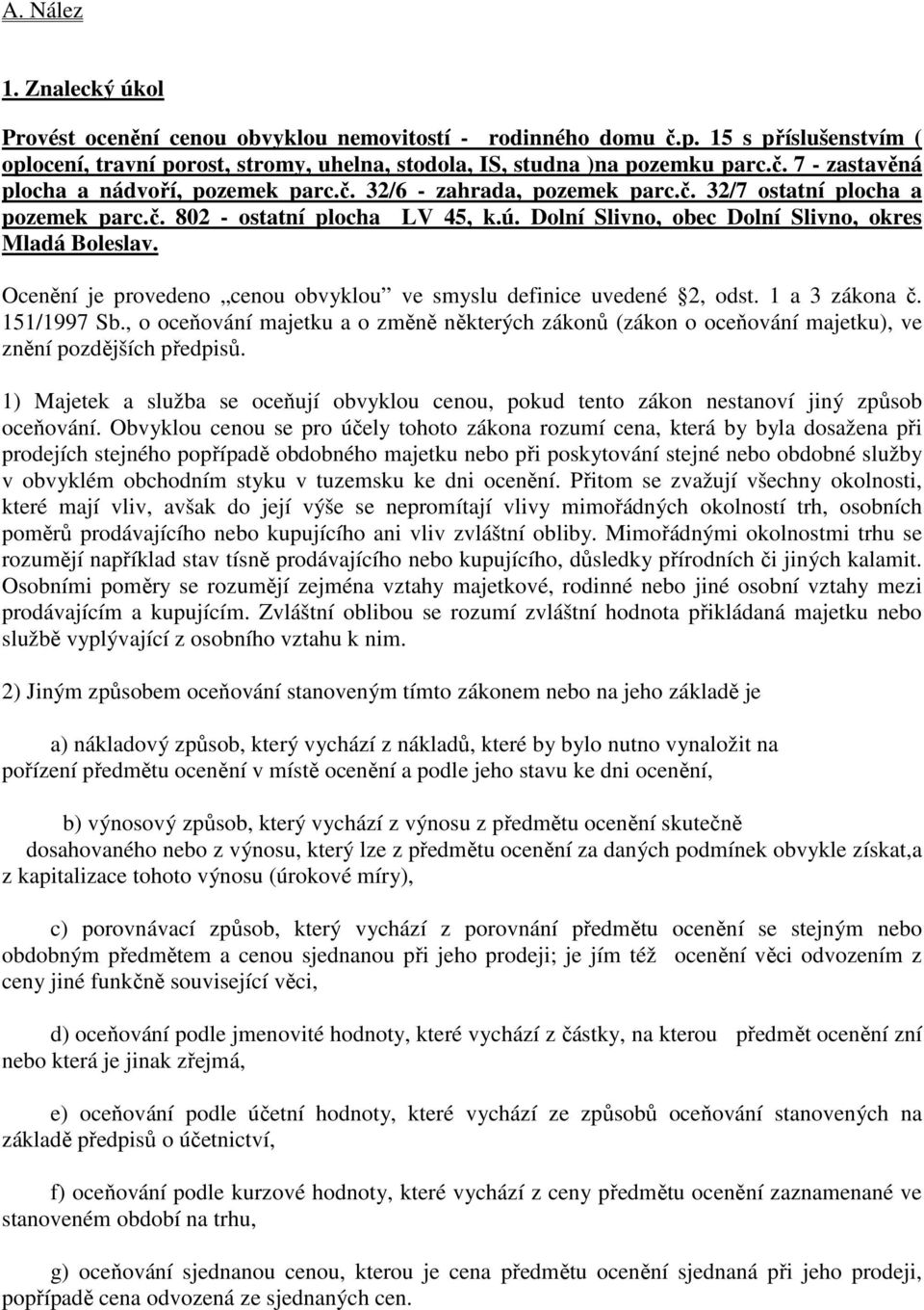 Ocenění je provedeno cenou obvyklou ve smyslu definice uvedené 2, odst. 1 a 3 zákona č. 151/1997 Sb.