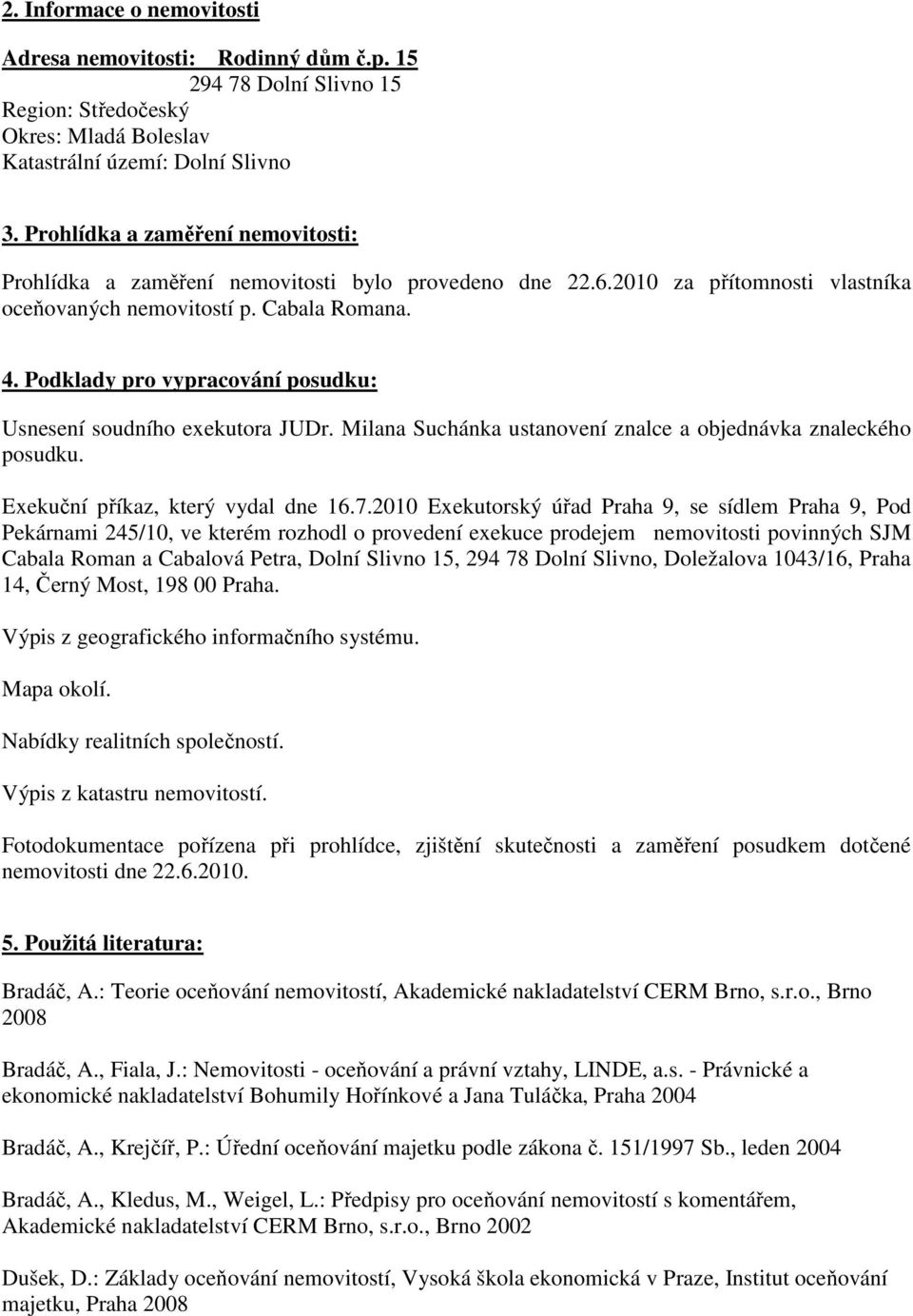 Podklady pro vypracování posudku: Usnesení soudního exekutora JUDr. Milana Suchánka ustanovení znalce a objednávka znaleckého posudku. Exekuční příkaz, který vydal dne 16.7.