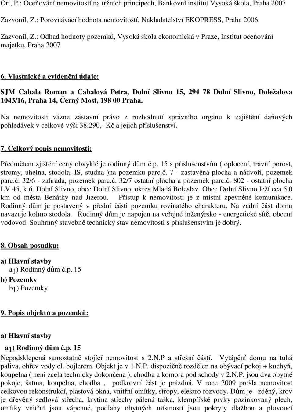 Vlastnické a evidenční údaje: SJM Cabala Roman a Cabalová Petra, Dolní Slivno 15, 294 78 Dolní Slivno, Doležalova 1043/16, Praha 14, Černý Most, 198 00 Praha.