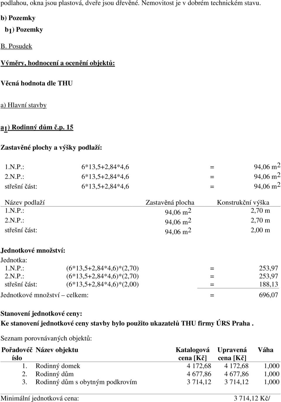 N.P.: 94,06 m2 2,70 m 2.N.P.: 94,06 m 2 2,70 m střešní část: 94,06 m 2 2,00 m Jednotkové množství: Jednotka: 1.N.P.: (6*13,5+2,84*4,6)*(2,70) = 253,97 2.N.P.: (6*13,5+2,84*4,6)*(2,70) = 253,97